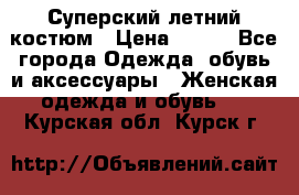 Суперский летний костюм › Цена ­ 900 - Все города Одежда, обувь и аксессуары » Женская одежда и обувь   . Курская обл.,Курск г.